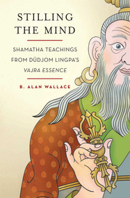 Stilling the Mind (Shamatha Teachings from Dudjom Lingpa's Vajra Essence) by B. Alan Wallace, Brian Hodel, 9780861716906