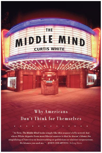 The Middle Mind (Why Americans Don't Think for Themselves) by Curtis White, 9780060730598