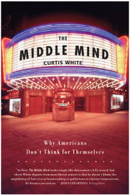 The Middle Mind (Why Americans Don't Think for Themselves) by Curtis White, 9780060730598
