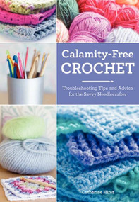 Calamity-Free Crochet (Troubleshooting Tips and Advice for the Savvy Needlecrafter) by Catherine Hirst, 9780062287861