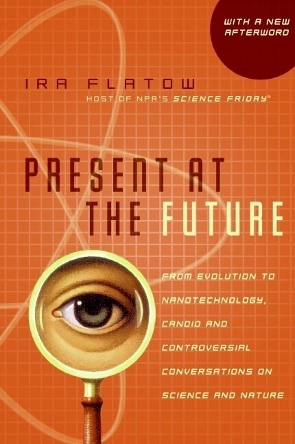 Present at the Future (From Evolution to Nanotechnology, Candid and Controversial Conversations on Science and Nature) by Ira Flatow, 9780060732653