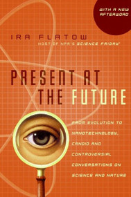 Present at the Future (From Evolution to Nanotechnology, Candid and Controversial Conversations on Science and Nature) by Ira Flatow, 9780060732653