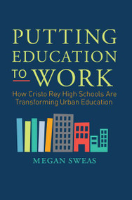 Putting Education to Work (How Cristo Rey High Schools Are Transforming Urban Education) by Megan Sweas, 9780062288028