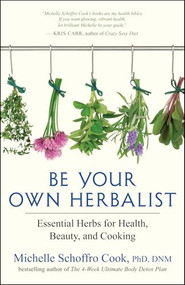 Be Your Own Herbalist (Essential Herbs for Health, Beauty, and Cooking) by Michelle Schoffro Cook, 9781608684243