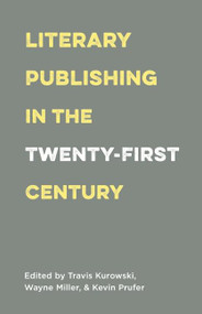 Literary Publishing in the Twenty-First Century by Wayne Miller, Kevin Prufer, Travis Kurowski, 9781571313546