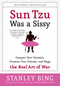 Sun Tzu Was a Sissy (Conquer Your Enemies, Promote Your Friends, and Wage the Real Art of War) by Stanley Bing, 9780060734787