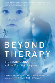 Beyond Therapy (Biotechnology and the Pursuit of Happiness) by Leon Kass, M.D., PhD, 9780060734909
