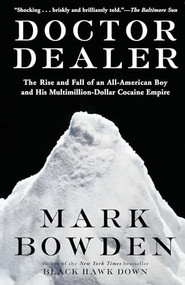 Doctor Dealer (The Rise and Fall of an All-American Boy and His Multimillion-Dollar Cocaine Empire) by Mark Bowden, 9780802137579