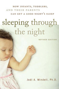 Sleeping Through the Night, Revised Edition (How Infants, Toddlers, and Their Parents Can Get a Good Night's Sleep) by Jodi A. Mindell, 9780060742560