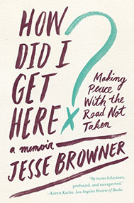 How Did I Get Here? (Making Peace with the Road Not Taken) - 9780062275707 by Jesse Browner, 9780062275707