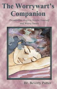 The Worrywart's Companion (Twenty-One Ways to Soothe Yourself and Worry Smart) by Beverly A. Potter, 9781579511753