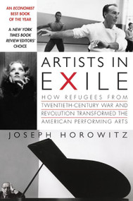 Artists in Exile (How Refugees from Twentieth-Century War and Revolution Transformed the American Performing Arts) by Joseph Horowitz, 9780060748500