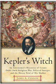 Kepler's Witch (An Astronomer's Discovery of Cosmic Order Amid Religious War, Political Intrigue, and the Heresy Trial of His Mother) by James A. Connor, 9780060750497