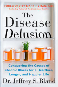 The Disease Delusion (Conquering the Causes of Chronic Illness for a Healthier, Longer, and Happier Life) by Jeffrey S. Bland, Mark Hyman, 9780062290748