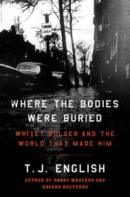 Where the Bodies Were Buried (Whitey Bulger and the World That Made Him) by T. J. English, 9780062290984