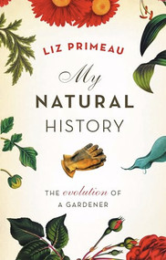 My Natural History (The Evolution of a Gardener) by Liz Primeau, 9781553653769