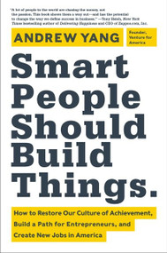 Smart People Should Build Things (How to Restore Our Culture of Achievement,  Build a Path for Entrepreneurs, and  Create New Jobs in America) by Andrew Yang, 9780062292049
