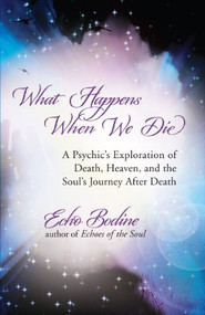 What Happens When We Die (A Psychic's Exploration of Death, Heaven, and the Soul's Journey After Death) by Echo Bodine, 9781608680351