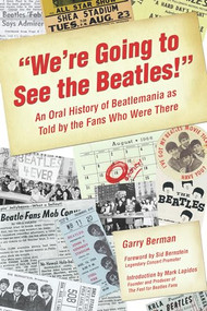 "We're Going to See the Beatles!" (An Oral History of Beatlemania as Told by the Fans Who Were There) by Garry Berman, Sid Bernstein, Mark Lapidos, 9781595800329