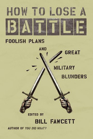 How to Lose a Battle (Foolish Plans and Great Military Blunders) by Bill Fawcett, 9780060760243