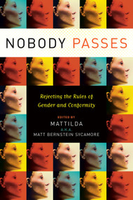 Nobody Passes (Rejecting the Rules of Gender and Conformity) by Matt Bernstein Sycamore, 9781580051842