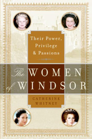 The Women of Windsor (Their Power, Privilege, and Passions) by Catherine Whitney, 9780060765859
