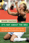 It's Not About the Bra (Play Hard, Play Fair, and Put the Fun Back Into Competitive Sports) by Brandi Chastain, 9780060766009