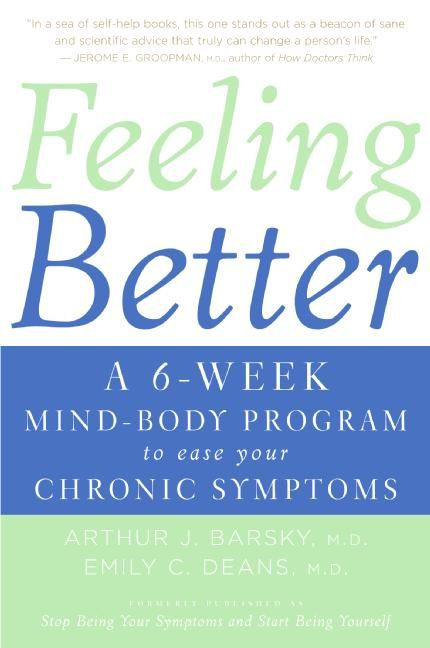 Feeling Better (A 6-Week Mind-Body Program to Ease Your Chronic Symptoms) by Arthur J. Barsky, M.D., Emily C. Deans, M.D., 9780060766146