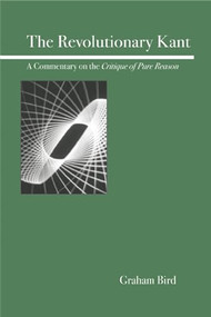 The Revolutionary Kant (A Commentary on the Critique of Pure Reason) by Graham Bird, 9780812695908