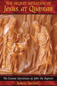 The Secret Initiation of Jesus at Qumran (The Essene Mysteries of John the Baptist) by Robert Feather, 9781591430445