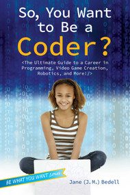 So, You Want to Be a Coder? (The Ultimate Guide to a Career in Programming, Video Game Creation, Robotics, and More!) by Jane (J. M.) Bedell, 9781582705798