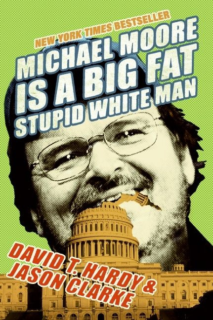 Michael Moore Is a Big Fat Stupid White Man by David T. Hardy, Jason Clarke, 9780060779603