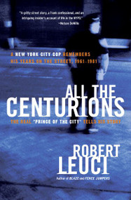 All the Centurions (A New York City Cop Remembers His Years on the Street, 1961-1981) by Robert Leuci, 9780060781859