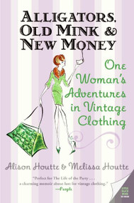Alligators, Old Mink & New Money (One Woman's Adventures in Vintage Clothing) by Alison Houtte, Melissa Houtte, 9780060786687