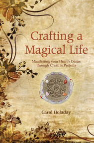 Crafting a Magical Life (Manifesting Your Heart's Desire Through Creative Projects) by Carol Holaday, 9781844091614