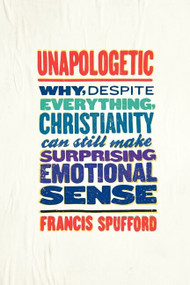 Unapologetic (Why, Despite Everything, Christianity Can Still Make Surprising Emotional Sense) by Francis Spufford, 9780062300454