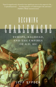 Becoming Charlemagne (Europe, Baghdad, and the Empires of A.D. 800) by Jeff Sypeck, 9780060797072