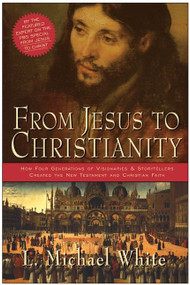From Jesus to Christianity (How Four Generations of Visionaries & Storytellers Created the New Testament and  Christian Faith) by L. Michael White, 9780060816100