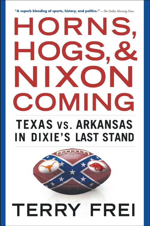 Horns, Hogs, and Nixon Coming (Texas vs. Arkansas in Dixie's Last Stand) by Terry Frei, 9781501136337