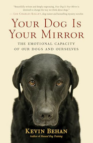 Your Dog Is Your Mirror (The Emotional Capacity of Our Dogs and Ourselves) by Kevin   Behan, 9781608680887