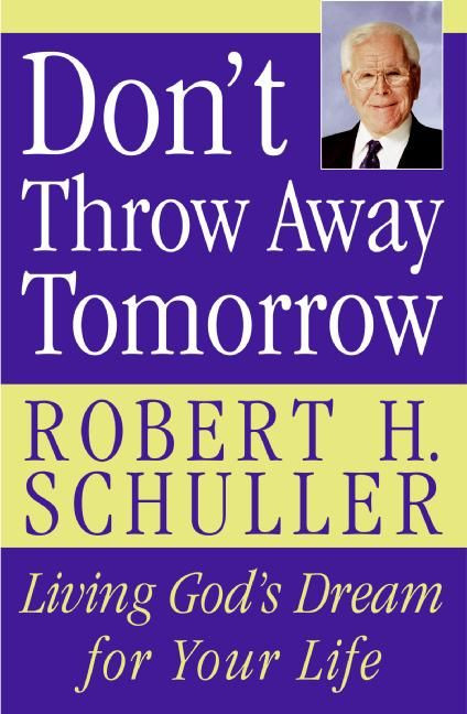 Don't Throw Away Tomorrow (Living God's Dream for Your Life) by Robert H. Schuller, 9780060832964
