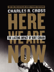 Here We Are Now (The Lasting Impact of Kurt Cobain) by Charles R. Cross, 9780062308214