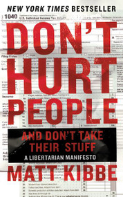 Don't Hurt People and Don't Take Their Stuff (A Libertarian Manifesto) by Matt Kibbe, 9780062308276