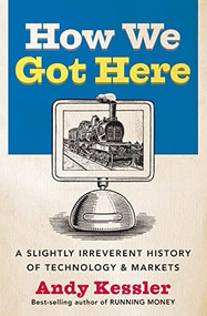 How We Got Here (A Slightly Irreverent History of Technology and Markets) by Andy Kessler, 9780060840976
