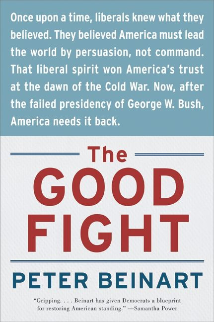The Good Fight (Why Liberals---and Only Liberals---Can Win the War on Terror and Make America Great Again) by Peter Beinart, 9780060841607