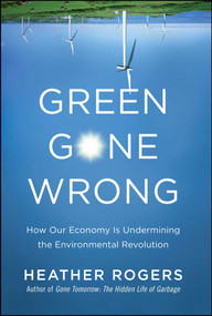 Green Gone Wrong (How Our Economy Is Undermining the Environmental Revolution) by Heather Rogers, 9781416572220