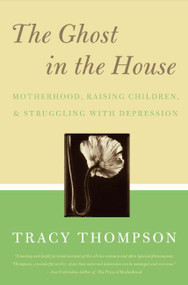 The Ghost in the House (Real Mothers Talk About Maternal Depression, Raising Children, and How They Cope) by Tracy Thompson, 9780060843809