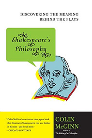 Shakespeare's Philosophy (Discovering the Meaning Behind the Plays) by Colin McGinn, 9780060856168