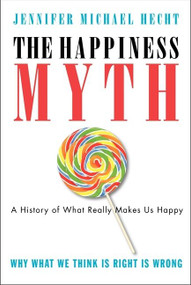 The Happiness Myth (The Historical Antidote to What Isn't Working Today) by Jennifer Hecht, 9780060859503