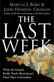 The Last Week (What the Gospels Really Teach About Jesus's Final Days in Jerusalem) by Marcus J. Borg, John Dominic Crossan, 9780060872601